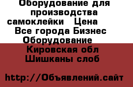 Оборудование для производства самоклейки › Цена ­ 30 - Все города Бизнес » Оборудование   . Кировская обл.,Шишканы слоб.